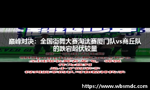 巅峰对决：全国街舞大赛淘汰赛厦门队vs商丘队的跌宕起伏较量
