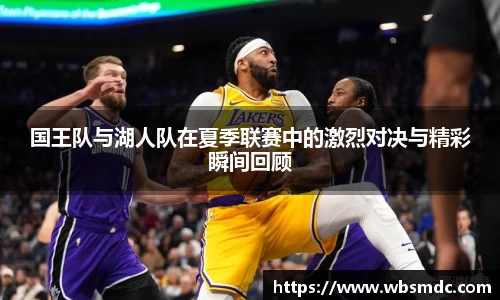 国王队与湖人队在夏季联赛中的激烈对决与精彩瞬间回顾