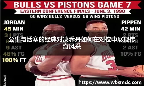 公牛与活塞的经典对决乔丹如何在对位中展现传奇风采