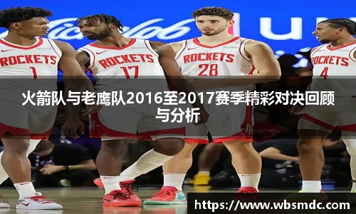 火箭队与老鹰队2016至2017赛季精彩对决回顾与分析